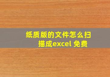 纸质版的文件怎么扫描成excel 免费